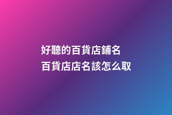 好聽的百貨店鋪名 百貨店店名該怎么取-第1張-店鋪起名-玄機派